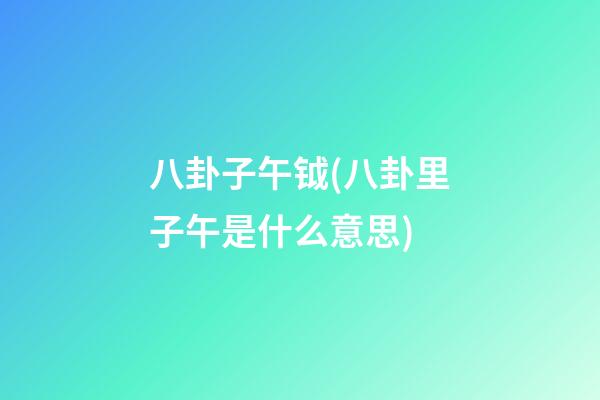 八卦子午钺(八卦里子午是什么意思)