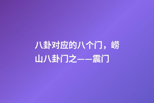 八卦对应的八个门，崂山八卦门之——震门-第1张-观点-玄机派