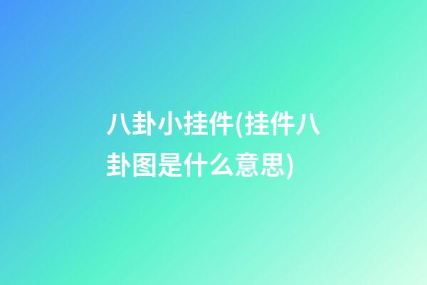 八卦小挂件(挂件八卦图是什么意思)