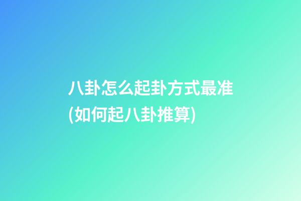 八卦怎么起卦方式最准(如何起八卦推算)