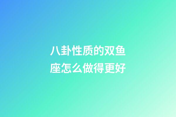 八卦性质的双鱼座怎么做得更好-第1张-星座运势-玄机派