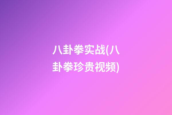 八卦拳实战(八卦拳珍贵视频)
