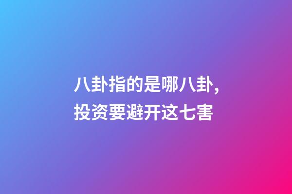 八卦指的是哪八卦,投资要避开这七害-第1张-观点-玄机派