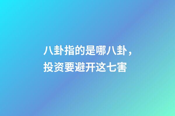 八卦指的是哪八卦，投资要避开这七害-第1张-观点-玄机派