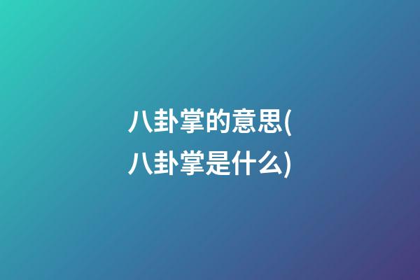 八卦掌的意思(八卦掌是什么)