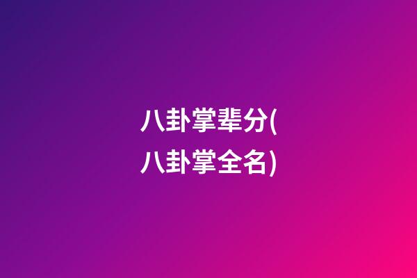 八卦掌辈分(八卦掌全名)