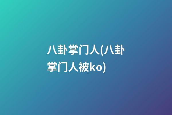 八卦掌门人(八卦掌门人被ko)