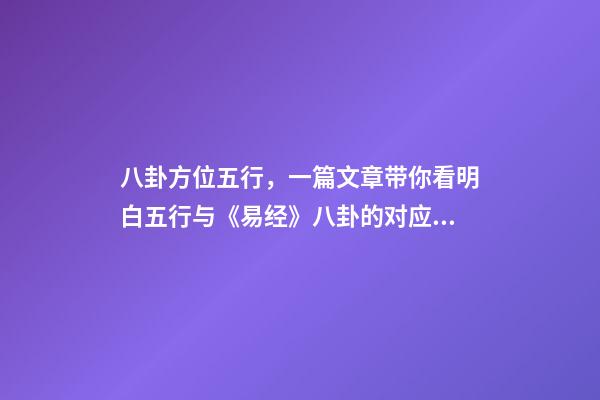八卦方位五行，一篇文章带你看明白五行与《易经》八卦的对应关系-第1张-观点-玄机派
