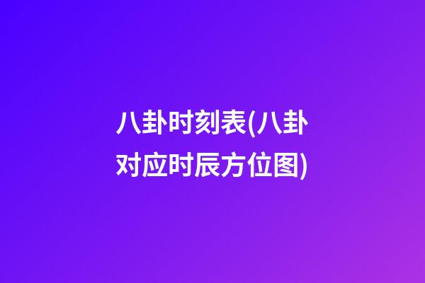 八卦时刻表(八卦对应时辰方位图)