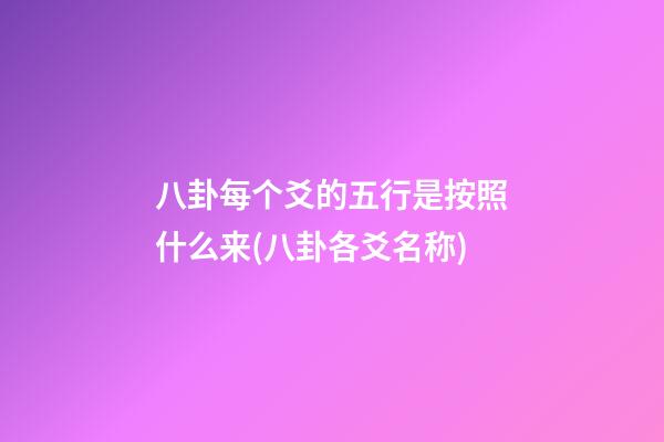 八卦每个爻的五行是按照什么来(八卦各爻名称)