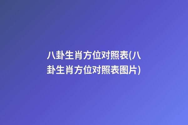 八卦生肖方位对照表(八卦生肖方位对照表图片)
