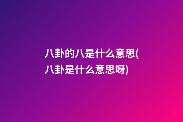 八卦的八是什么意思(八卦是什么意思呀)