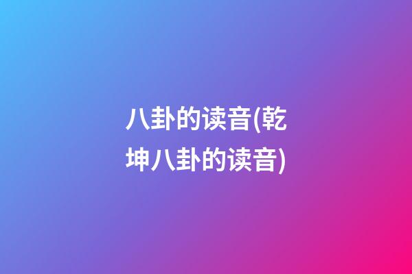 八卦的读音(乾坤八卦的读音)