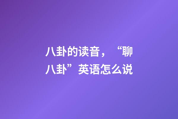 八卦的读音，“聊八卦”英语怎么说-第1张-观点-玄机派