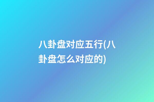 八卦盘对应五行(八卦盘怎么对应的)