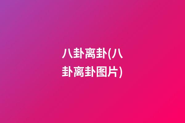 八卦离卦(八卦离卦图片)