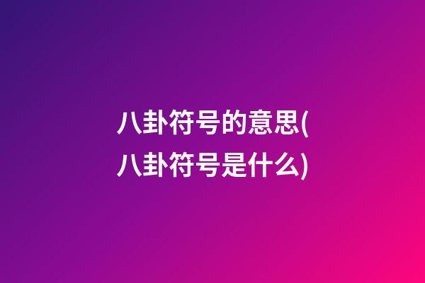 八卦符号的意思(八卦符号是什么)