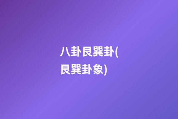 八卦艮巽卦(艮巽卦象)