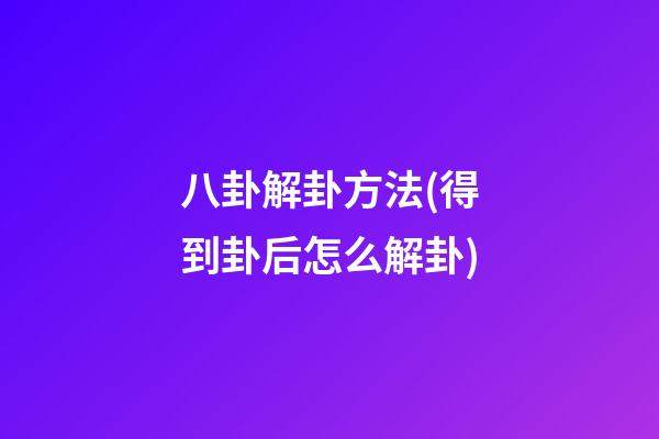 八卦解卦方法(得到卦后怎么解卦)