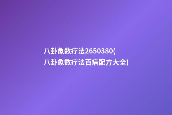 八卦象数疗法2650380(八卦象数疗法百病配方大全)