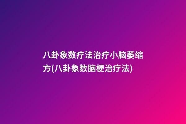 八卦象数疗法治疗小脑萎缩方(八卦象数脑梗治疗法)