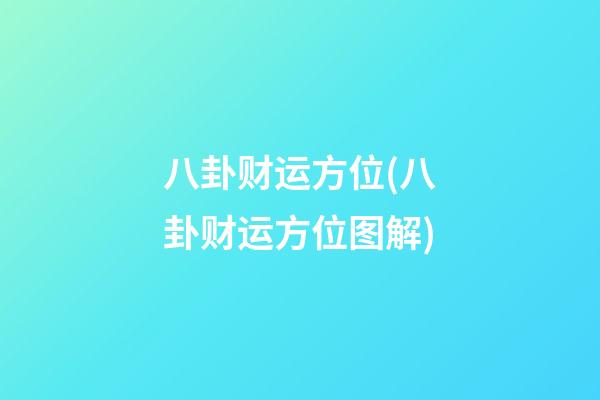 八卦财运方位(八卦财运方位图解)