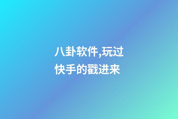八卦软件,玩过快手的戳进来-第1张-观点-玄机派