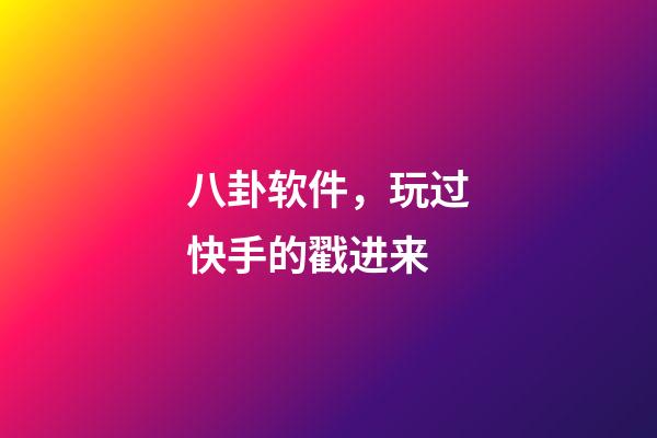 八卦软件，玩过快手的戳进来-第1张-观点-玄机派