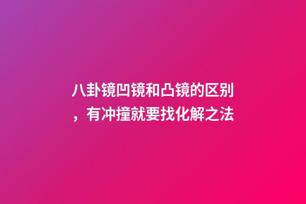 八卦镜凹镜和凸镜的区别，有冲撞就要找化解之法