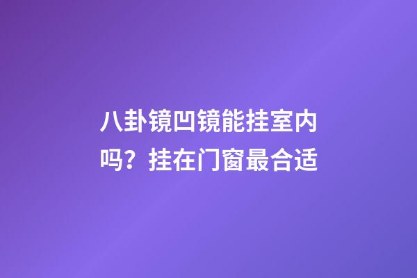 八卦镜凹镜能挂室内吗？挂在门窗最合适