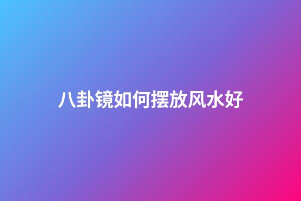 八卦镜如何摆放风水好