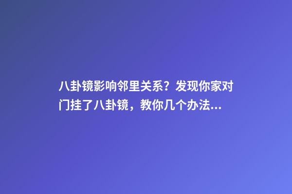 八卦镜影响邻里关系？发现你家对门挂了八卦镜，教你几个办法化解