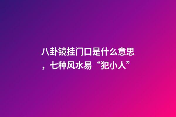 八卦镜挂门口是什么意思，七种风水易“犯小人”-第1张-观点-玄机派