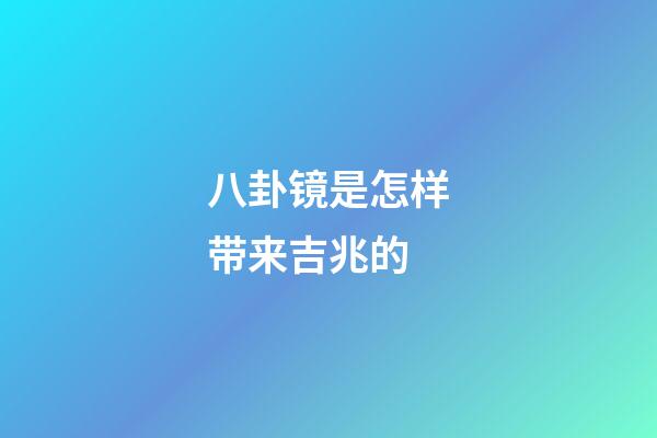 八卦镜是怎样带来吉兆的?