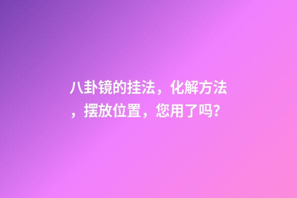 八卦镜的挂法，化解方法，摆放位置，您用了吗？