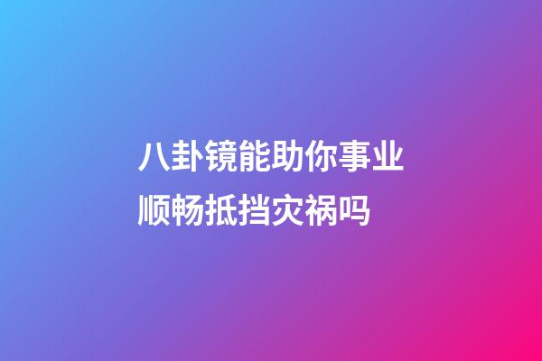八卦镜能助你事业顺畅抵挡灾祸吗