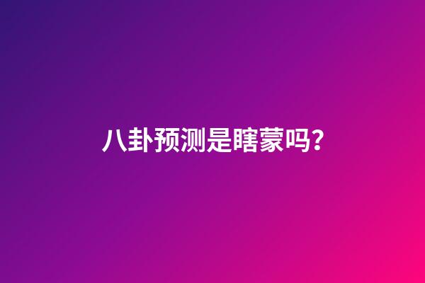 八卦预测是瞎蒙吗？