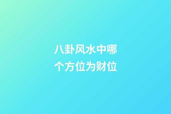 八卦风水中哪个方位为财位