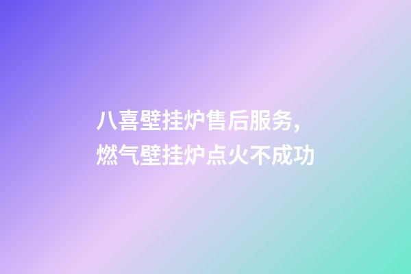 八喜壁挂炉售后服务,燃气壁挂炉点火不成功-第1张-观点-玄机派