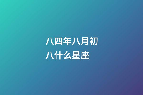 八四年八月初八什么星座-第1张-星座运势-玄机派