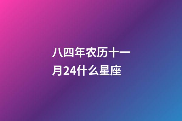 八四年农历十一月24什么星座-第1张-星座运势-玄机派