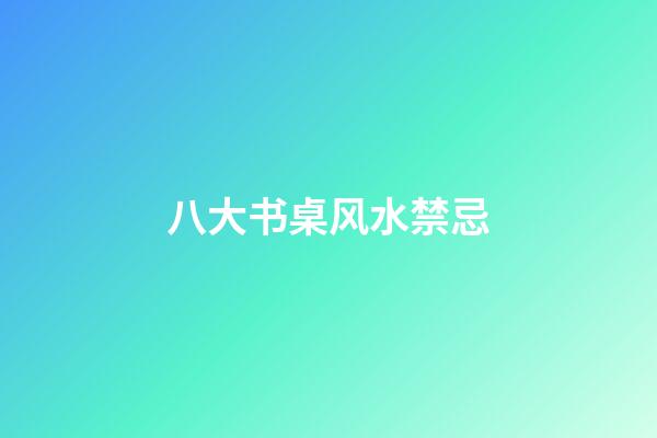 八大书桌风水禁忌