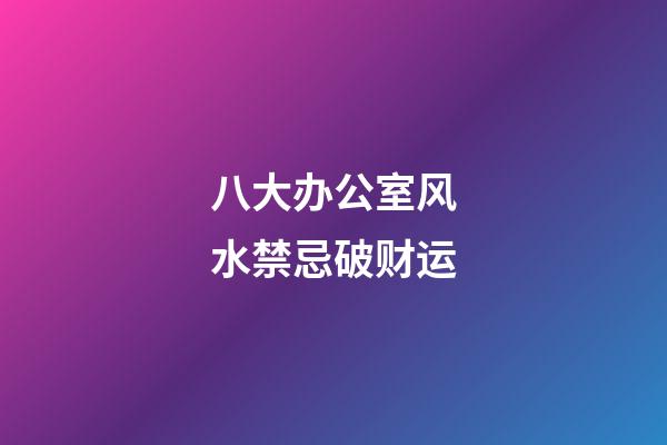 八大办公室风水禁忌破财运