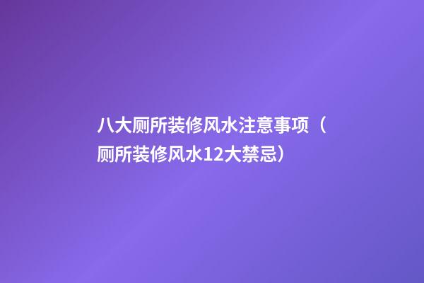 八大厕所装修风水注意事项（厕所装修风水12大禁忌）