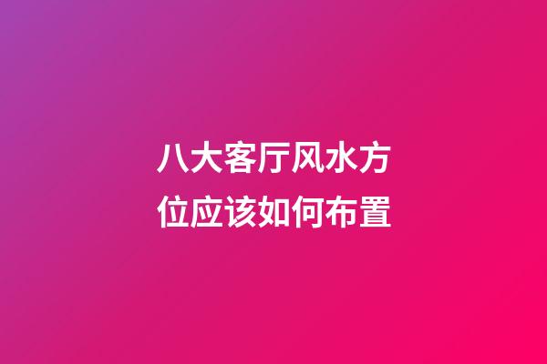 八大客厅风水方位应该如何布置