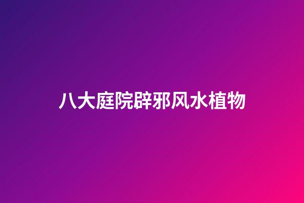 八大庭院辟邪风水植物