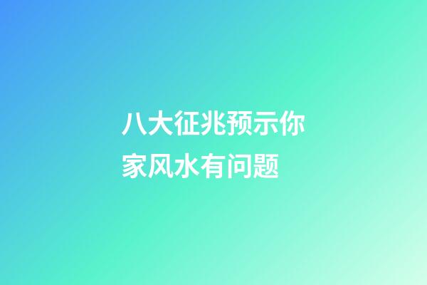 八大征兆预示你家风水有问题