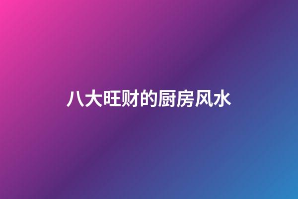 八大旺财的厨房风水