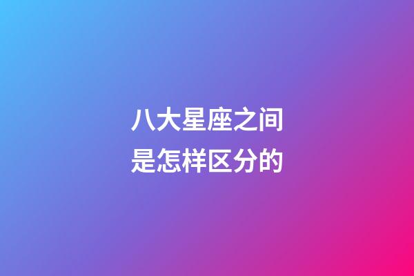 八大星座之间是怎样区分的-第1张-星座运势-玄机派