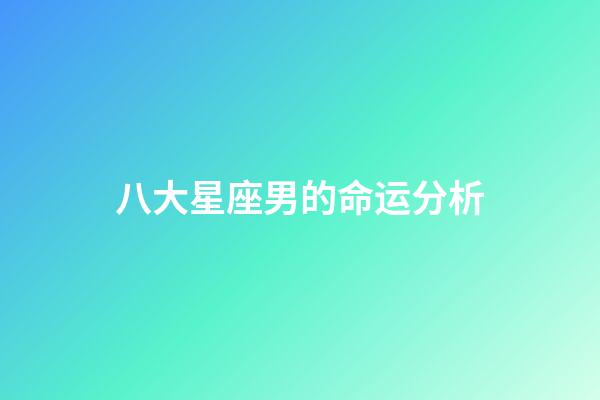 八大星座男的命运分析-第1张-星座运势-玄机派